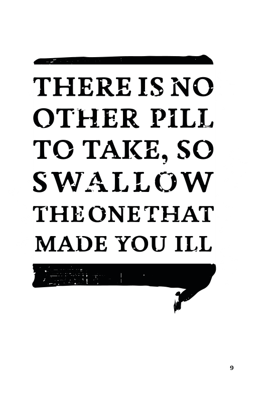 THERE IS NO OTHER PILL TO TAKE, SO SWALLOW THEONETHAT MADE YOU ILL  q 